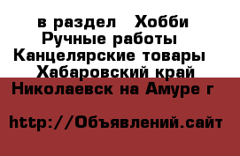  в раздел : Хобби. Ручные работы » Канцелярские товары . Хабаровский край,Николаевск-на-Амуре г.